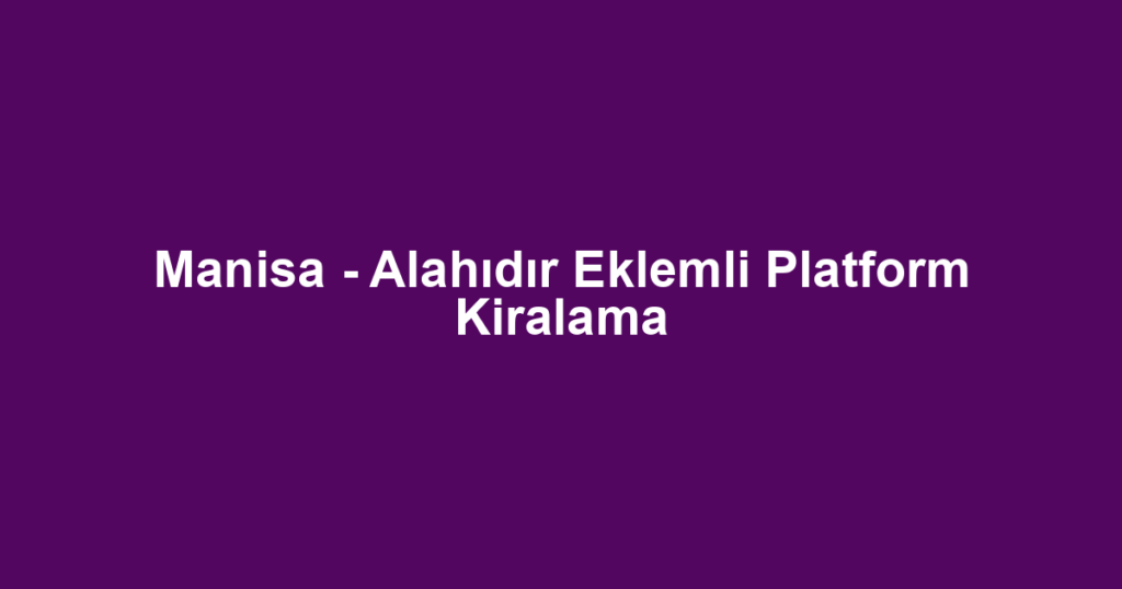 Manisa - Alahıdır Eklemli Platform Kiralama