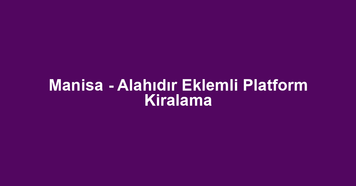 Manisa - Alahıdır Eklemli Platform Kiralama