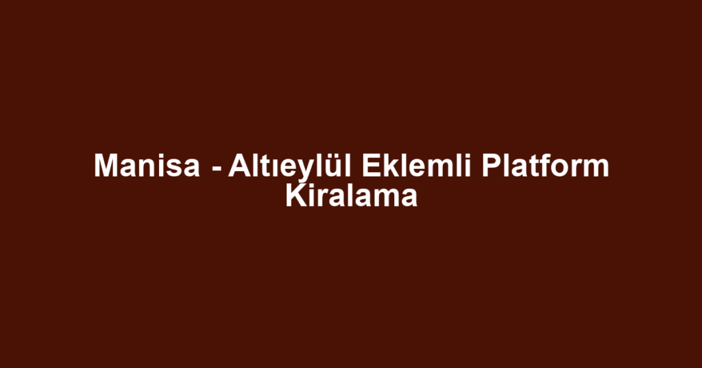 Manisa - Altıeylül Eklemli Platform Kiralama