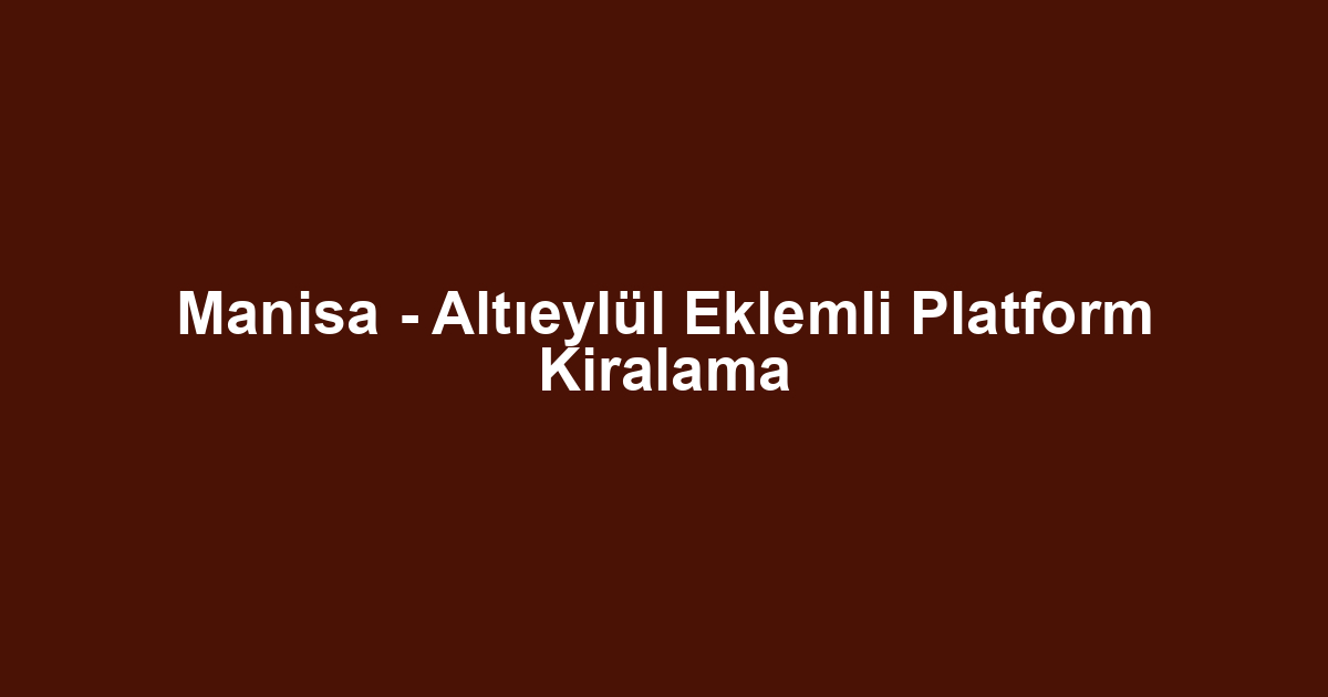 Manisa - Altıeylül Eklemli Platform Kiralama