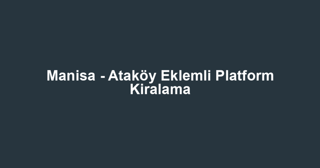 Manisa - Ataköy Eklemli Platform Kiralama
