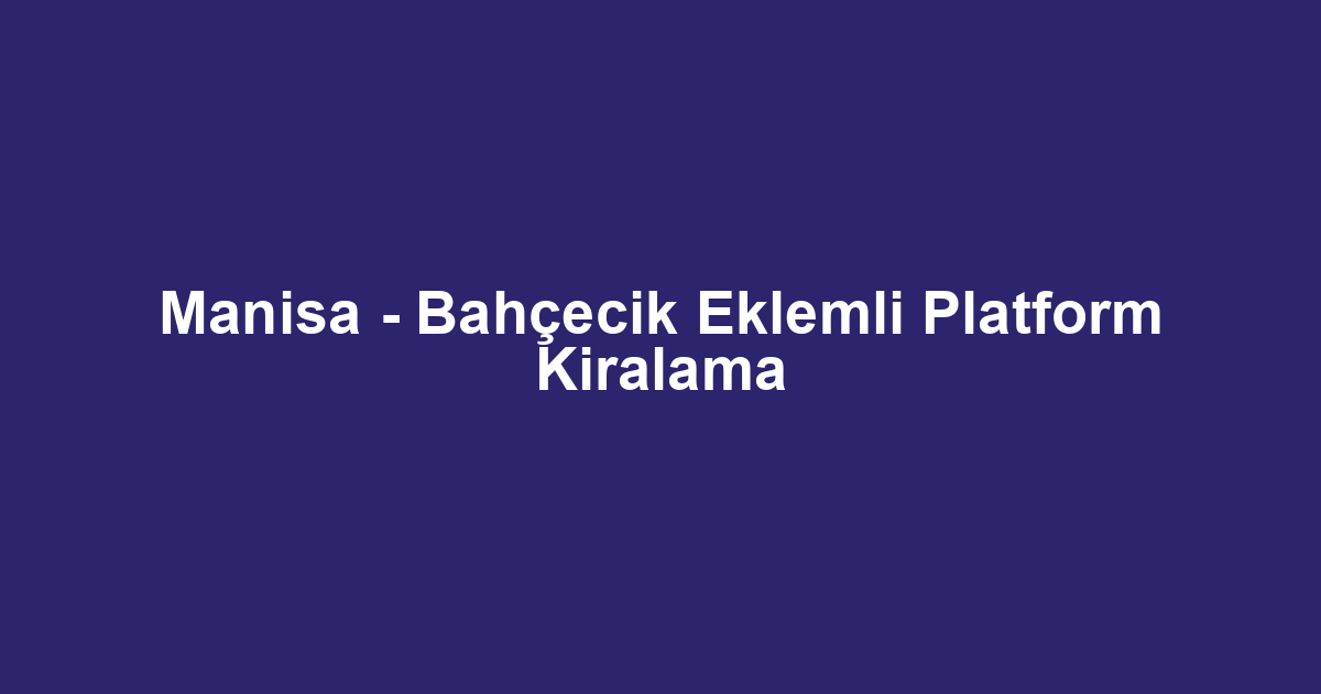 Manisa - Bahçecik Eklemli Platform Kiralama