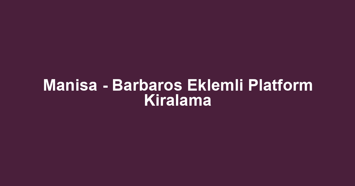 Manisa - Barbaros Eklemli Platform Kiralama
