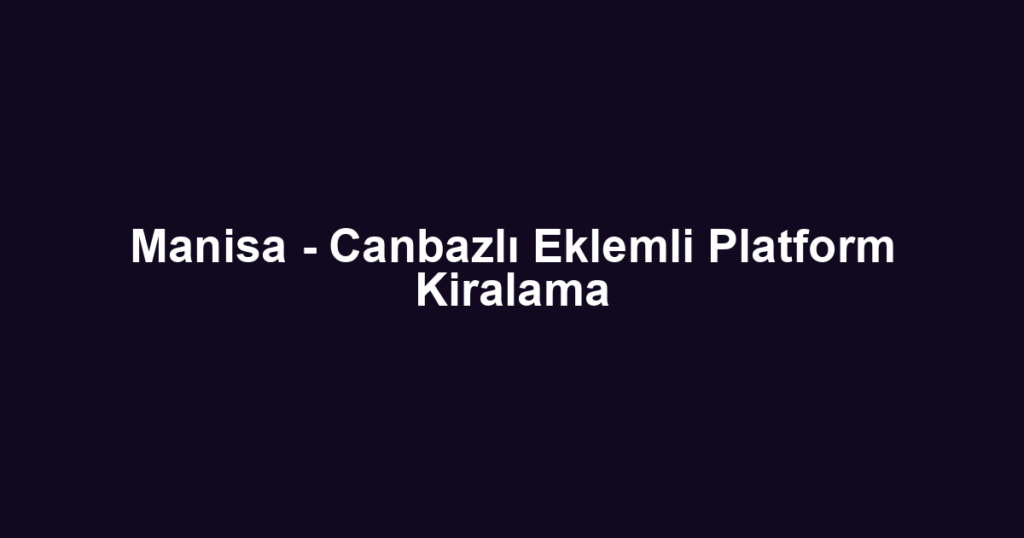 Manisa - Canbazlı Eklemli Platform Kiralama