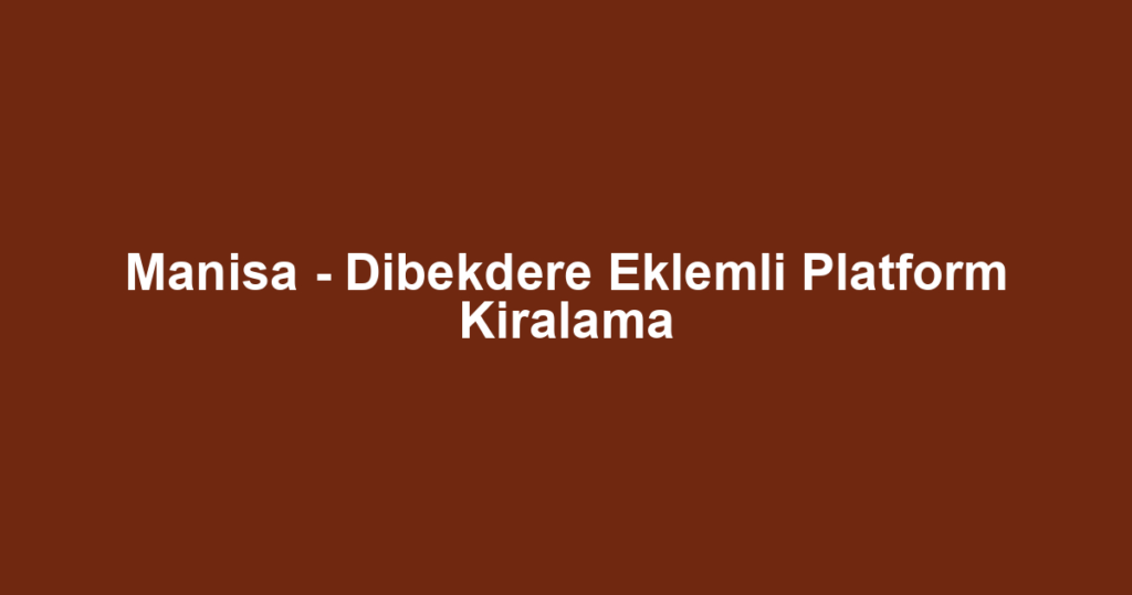 Manisa - Dibekdere Eklemli Platform Kiralama