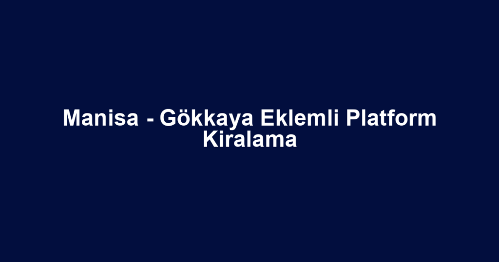 Manisa - Gökkaya Eklemli Platform Kiralama