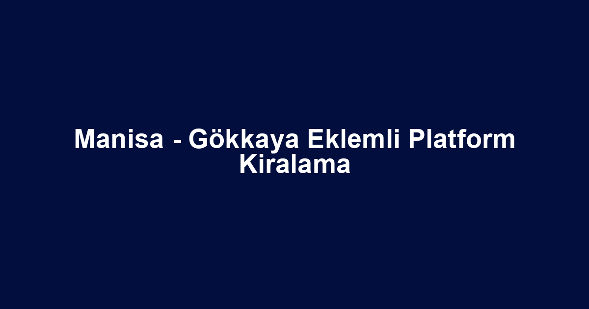 Manisa - Gökkaya Eklemli Platform Kiralama