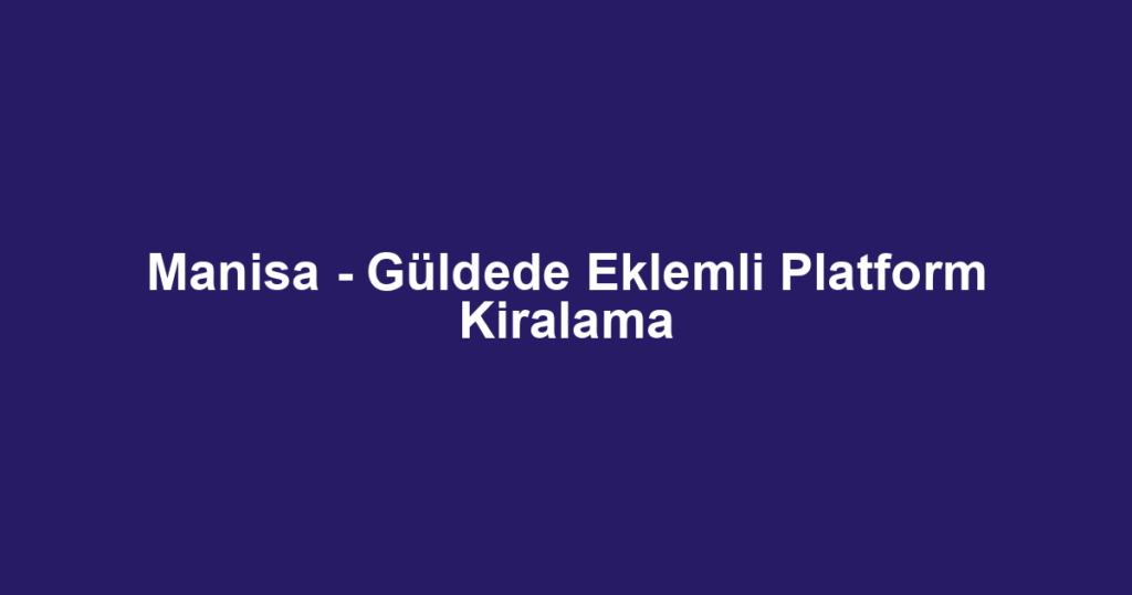 Manisa - Güldede Eklemli Platform Kiralama