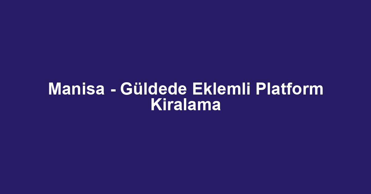 Manisa - Güldede Eklemli Platform Kiralama