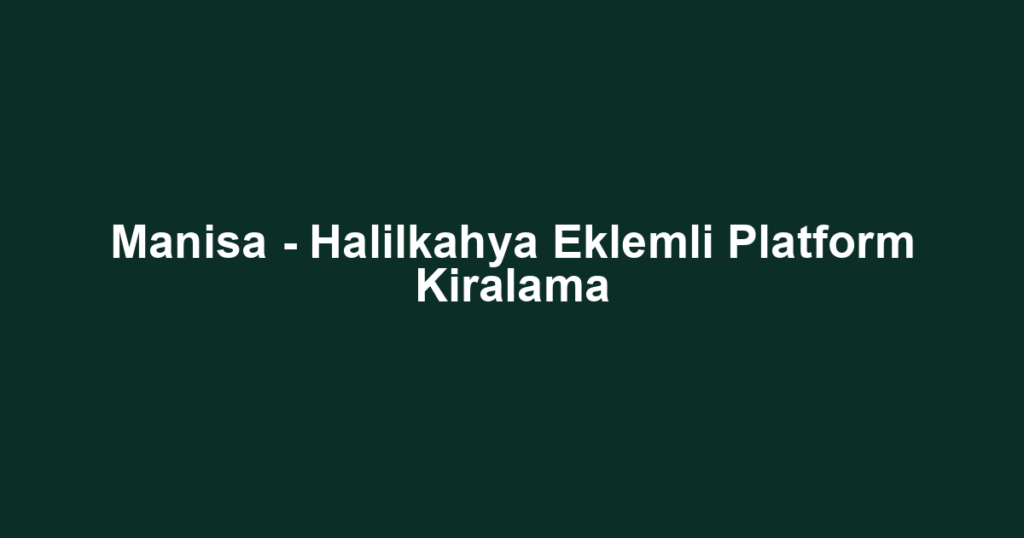 Manisa - Halilkahya Eklemli Platform Kiralama