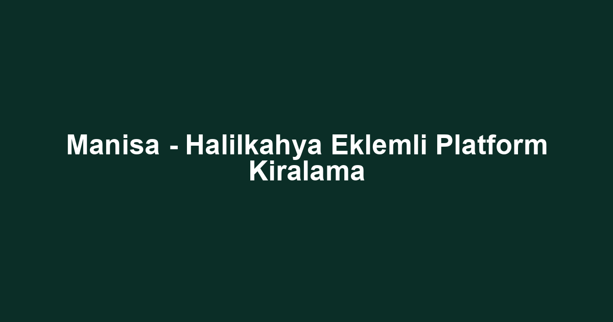 Manisa - Halilkahya Eklemli Platform Kiralama