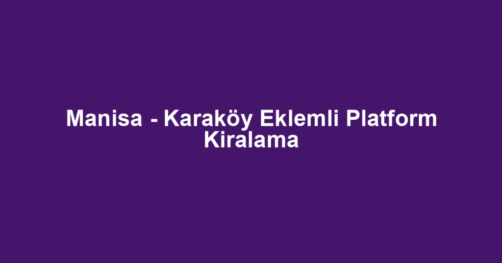 Manisa - Karaköy Eklemli Platform Kiralama