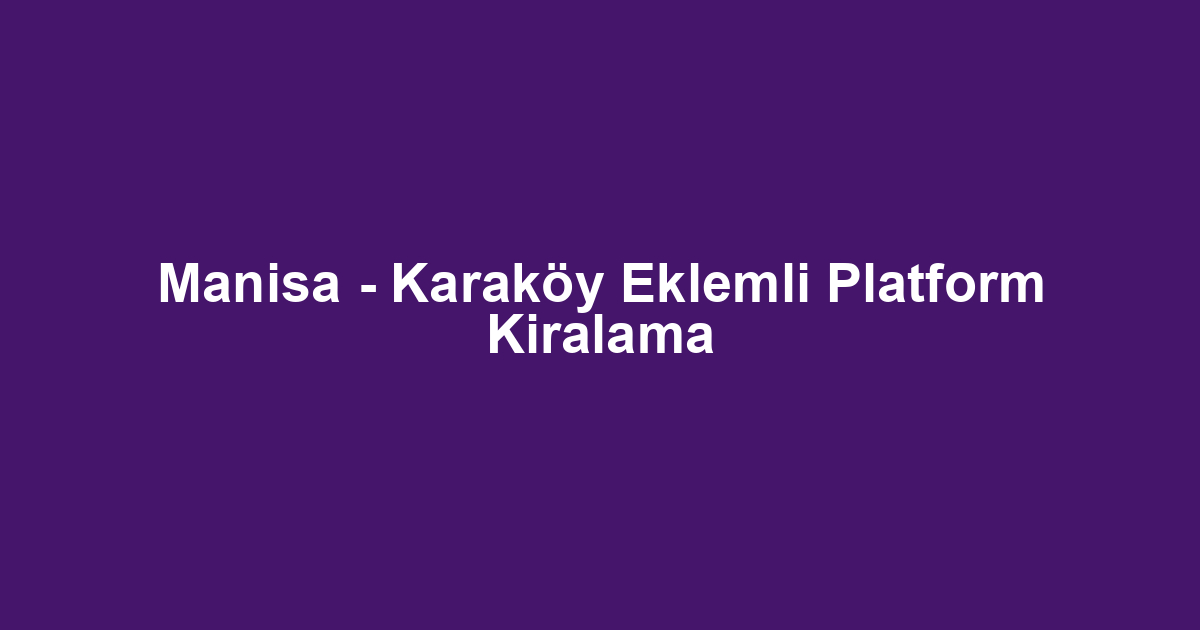 Manisa - Karaköy Eklemli Platform Kiralama