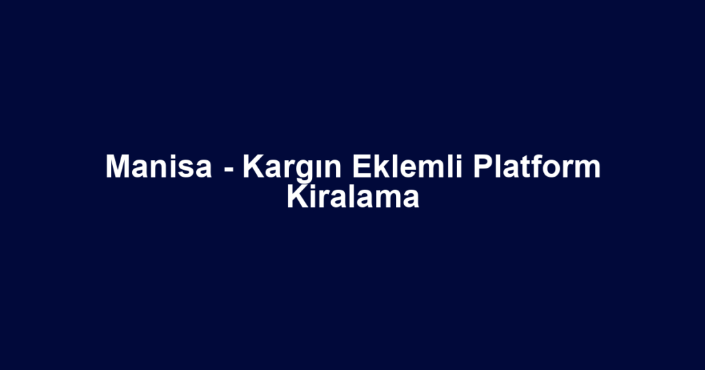 Manisa - Kargın Eklemli Platform Kiralama