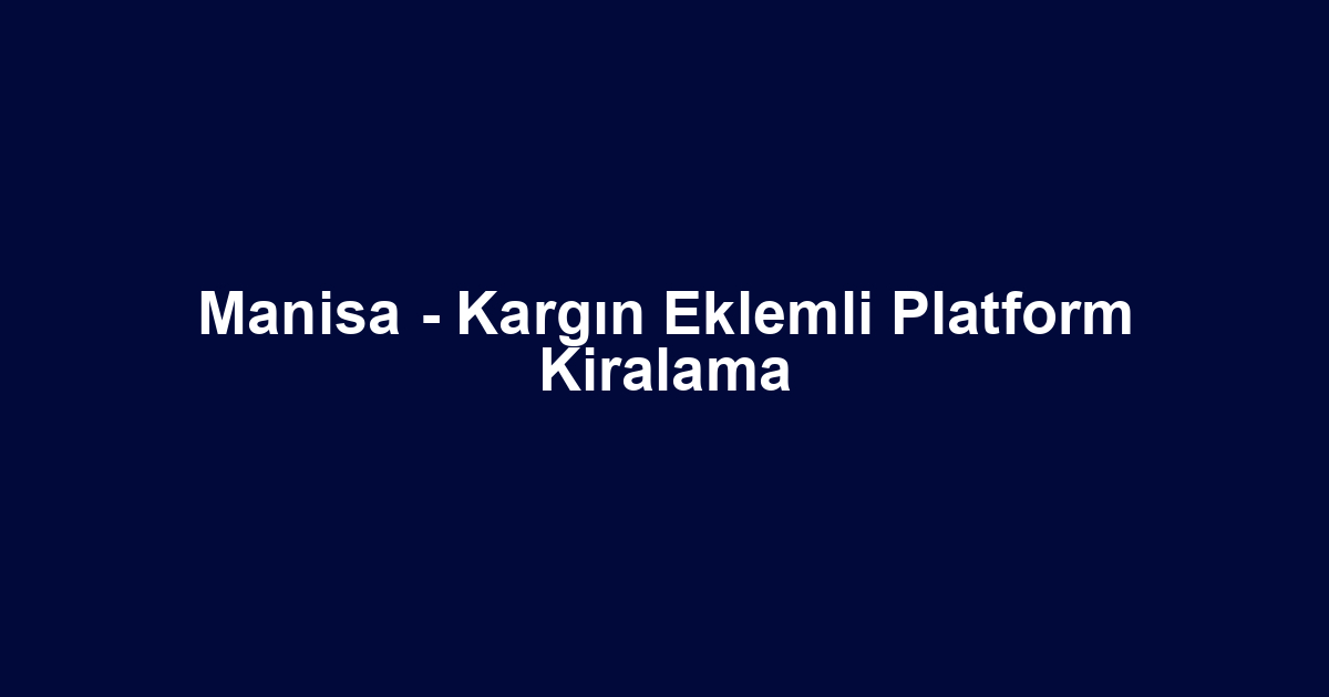 Manisa - Kargın Eklemli Platform Kiralama