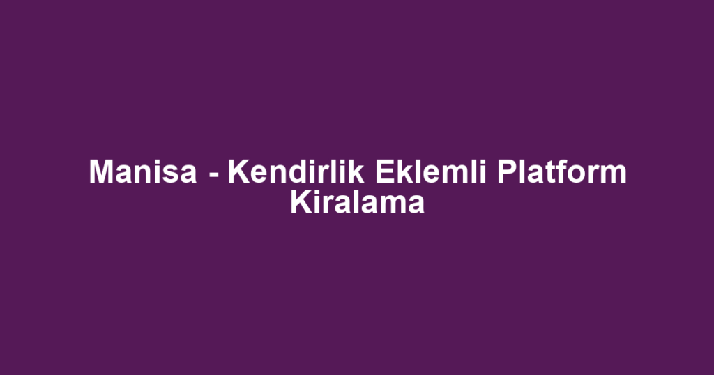 Manisa - Kendirlik Eklemli Platform Kiralama