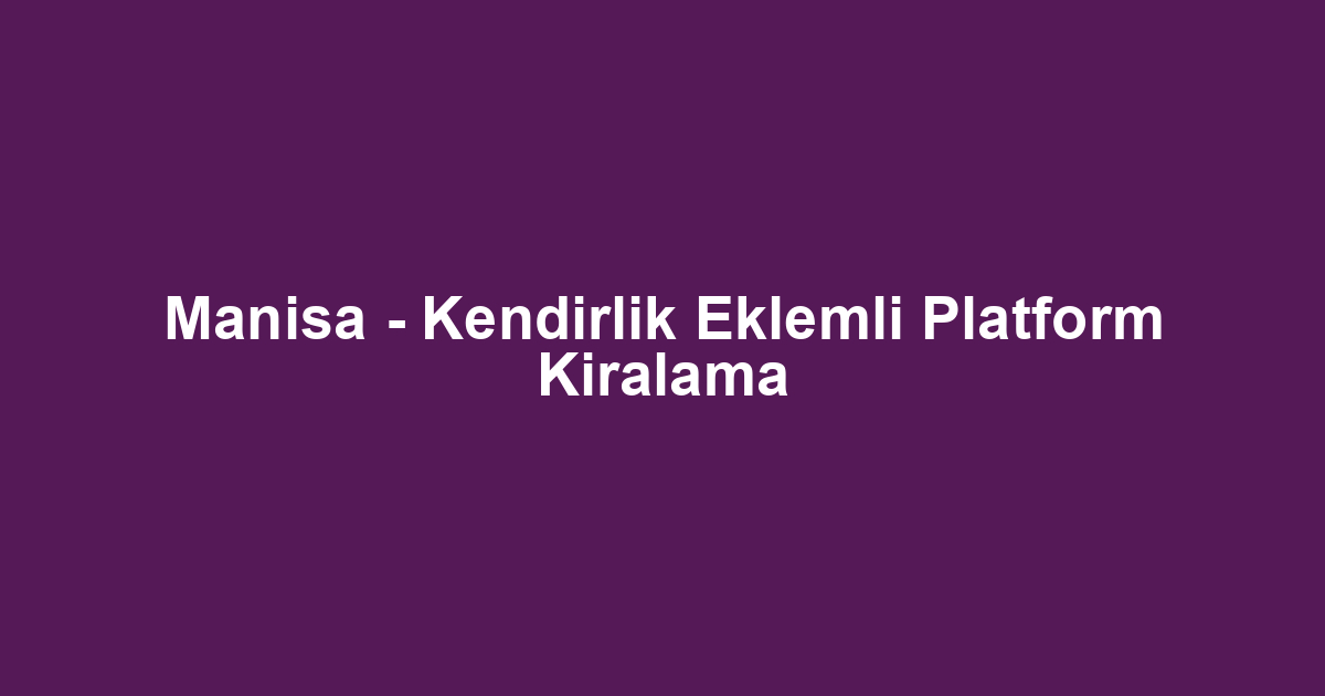 Manisa - Kendirlik Eklemli Platform Kiralama