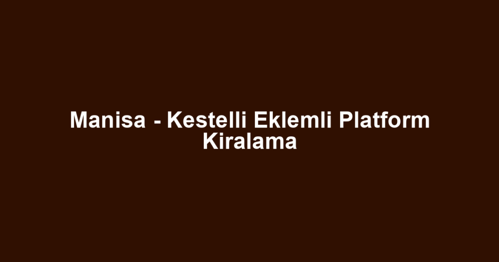 Manisa - Kestelli Eklemli Platform Kiralama
