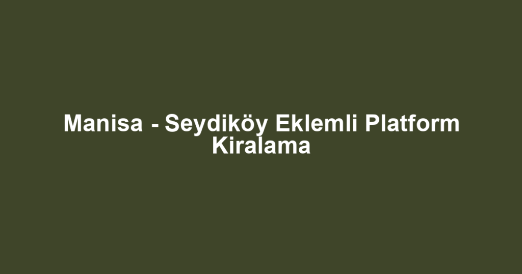 Manisa - Seydiköy Eklemli Platform Kiralama