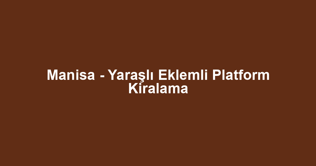 Manisa - Yaraşlı Eklemli Platform Kiralama