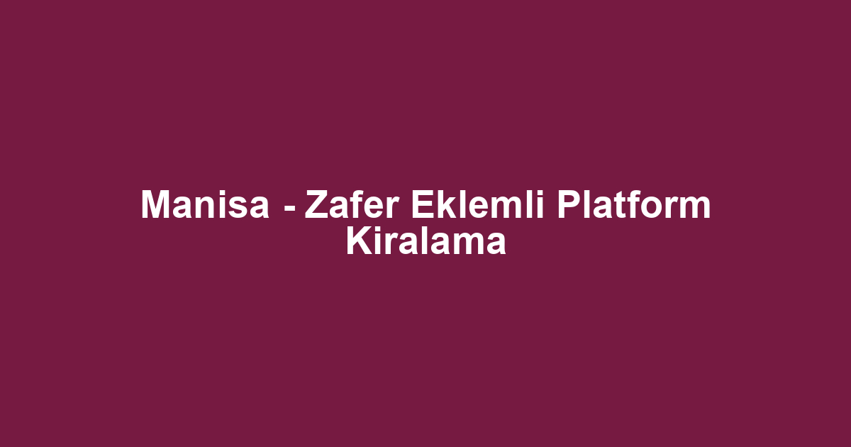 Manisa - Zafer Eklemli Platform Kiralama