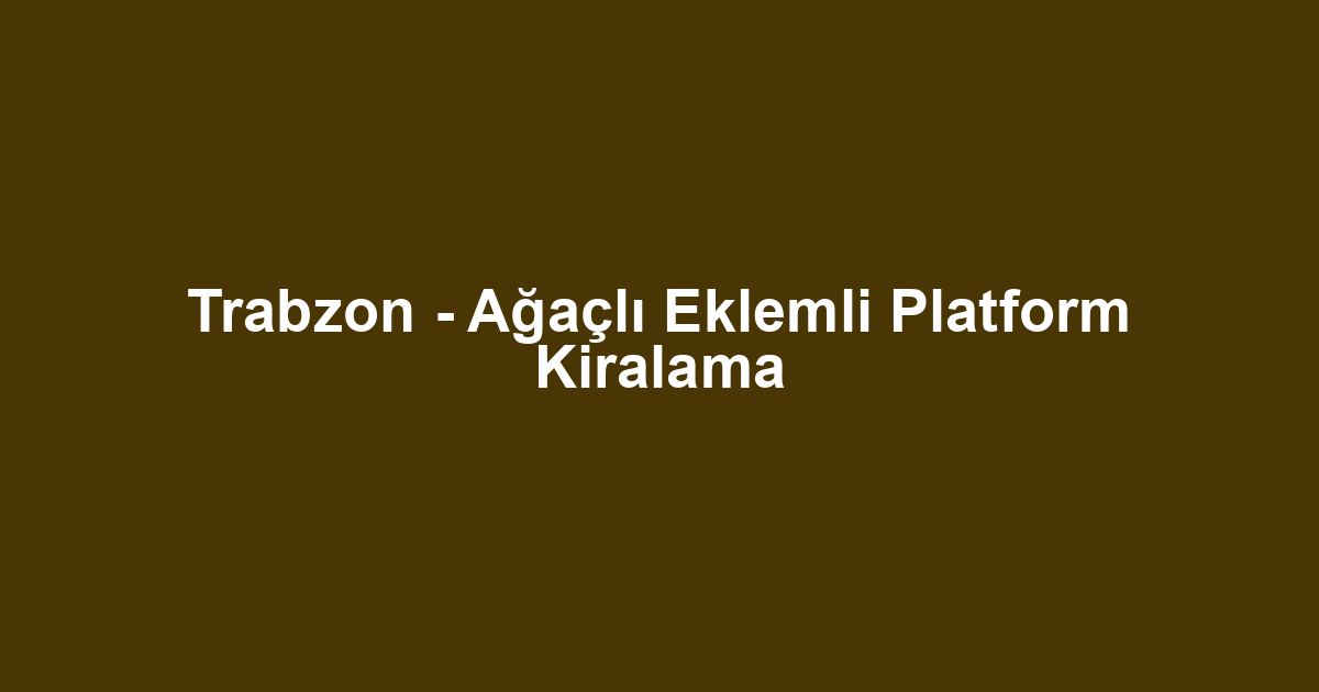 Trabzon - Ağaçlı Eklemli Platform Kiralama
