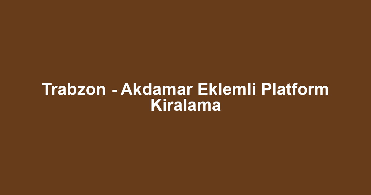 Trabzon - Akdamar Eklemli Platform Kiralama