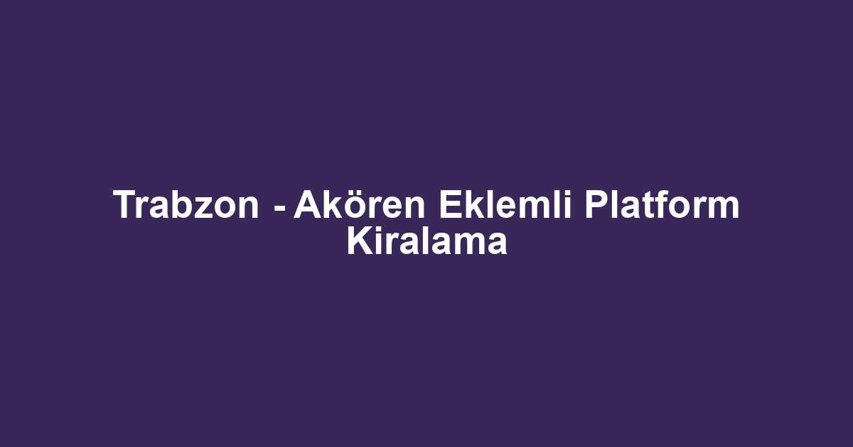 Trabzon - Akören Eklemli Platform Kiralama