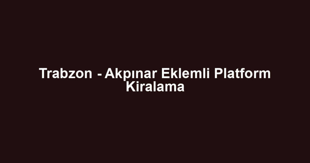 Trabzon - Akpınar Eklemli Platform Kiralama