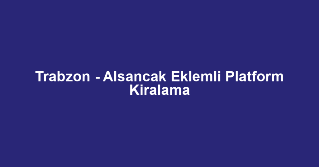 Trabzon - Alsancak Eklemli Platform Kiralama