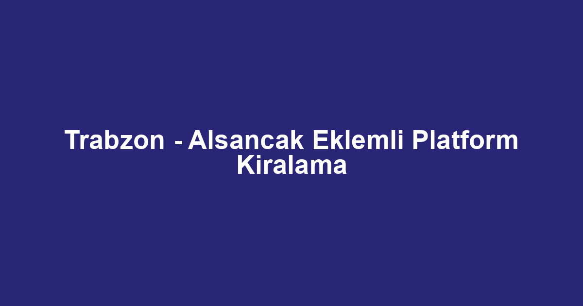 Trabzon - Alsancak Eklemli Platform Kiralama