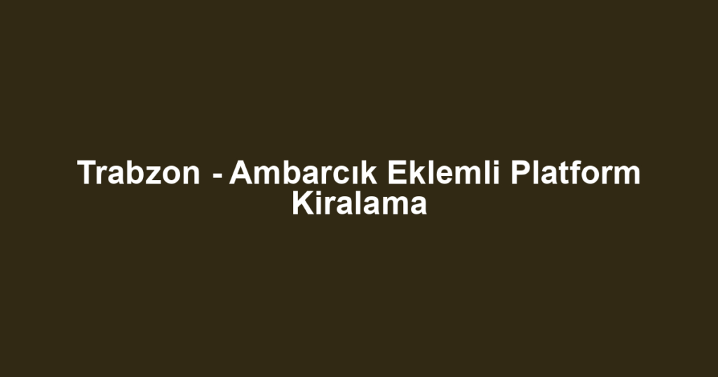 Trabzon - Ambarcık Eklemli Platform Kiralama