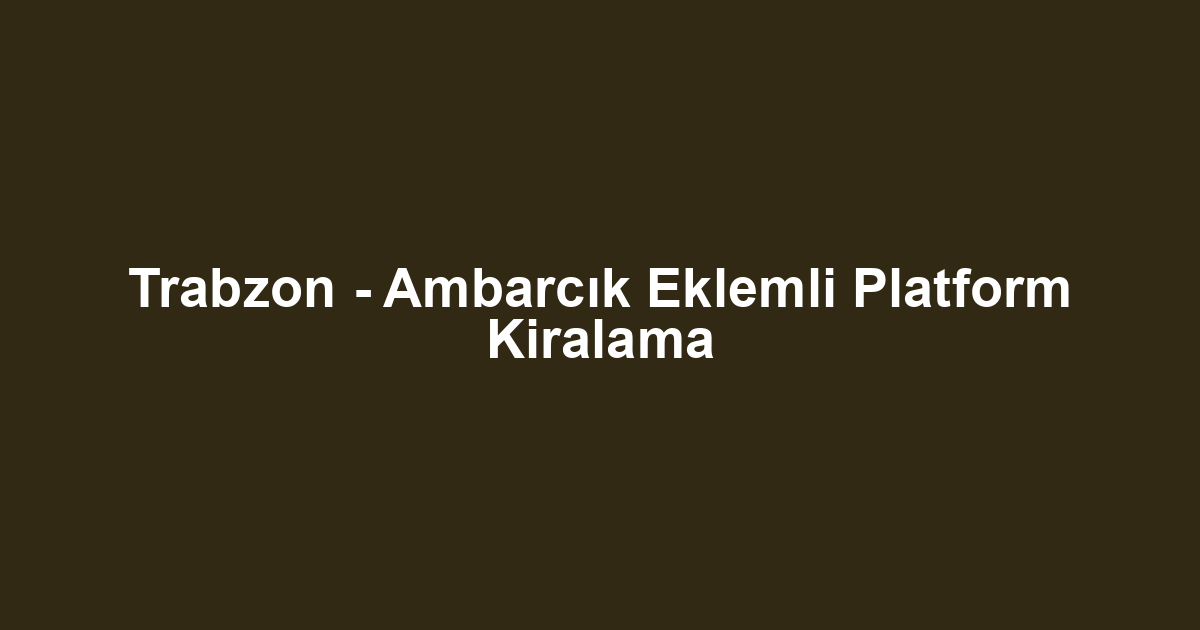 Trabzon - Ambarcık Eklemli Platform Kiralama