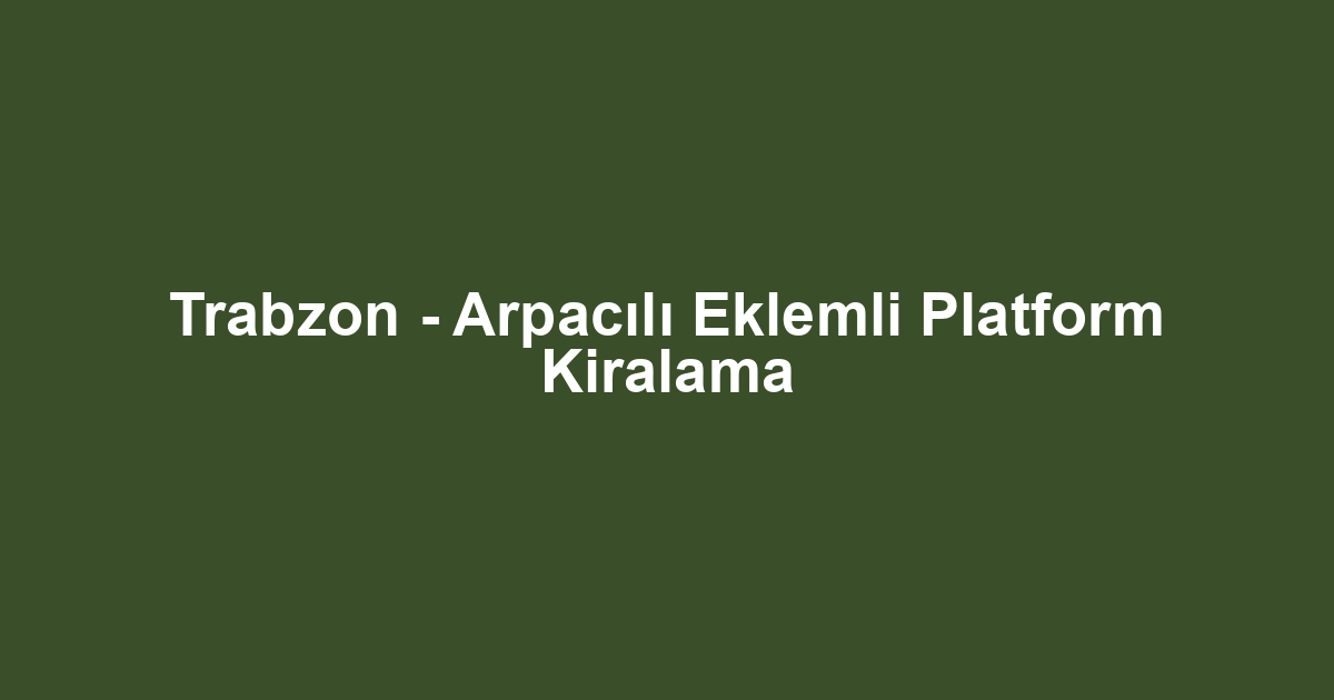 Trabzon - Arpacılı Eklemli Platform Kiralama