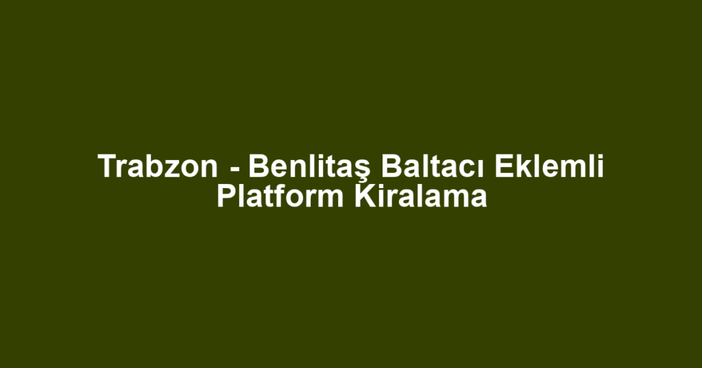 Trabzon - Benlitaş Baltacı Eklemli Platform Kiralama