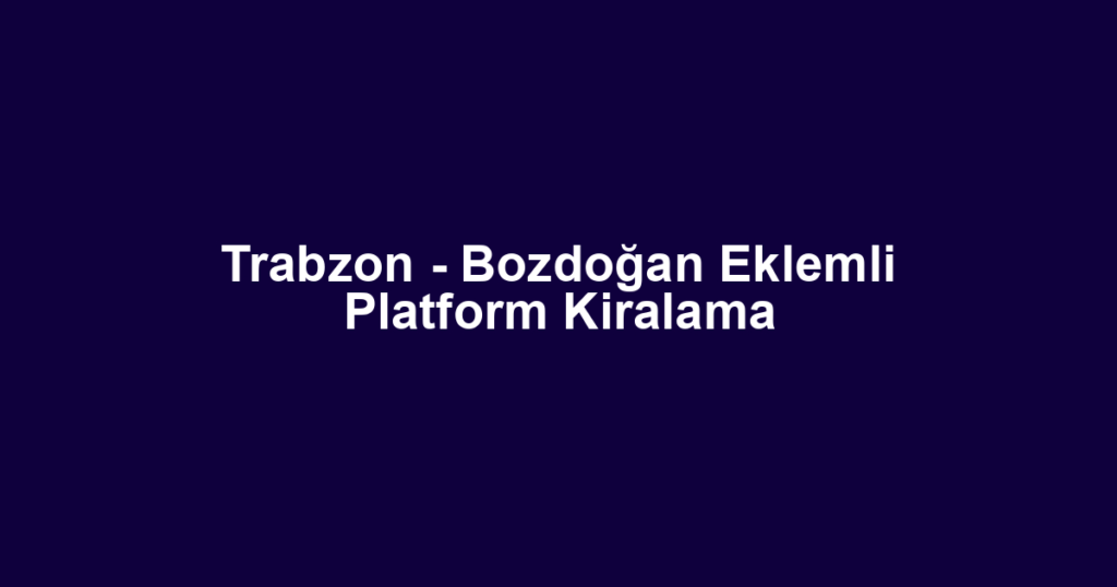 Trabzon - Bozdoğan Eklemli Platform Kiralama
