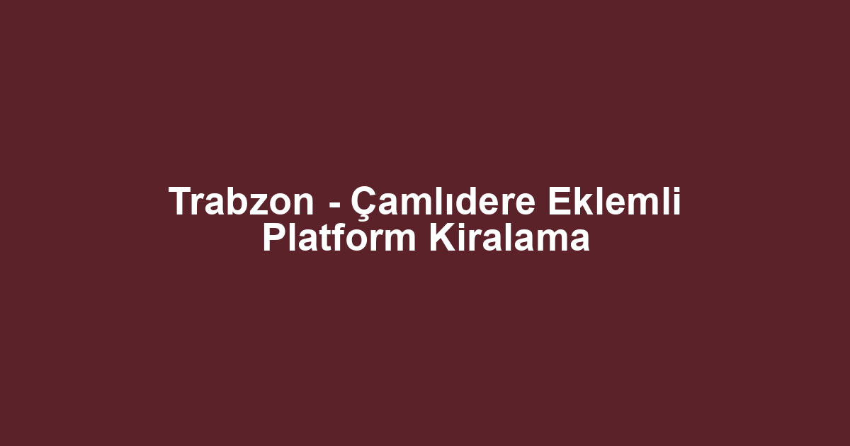 Trabzon - Çamlıdere Eklemli Platform Kiralama