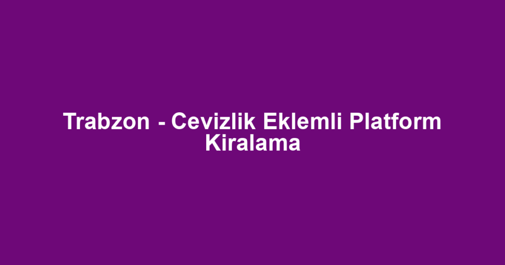 Trabzon - Cevizlik Eklemli Platform Kiralama