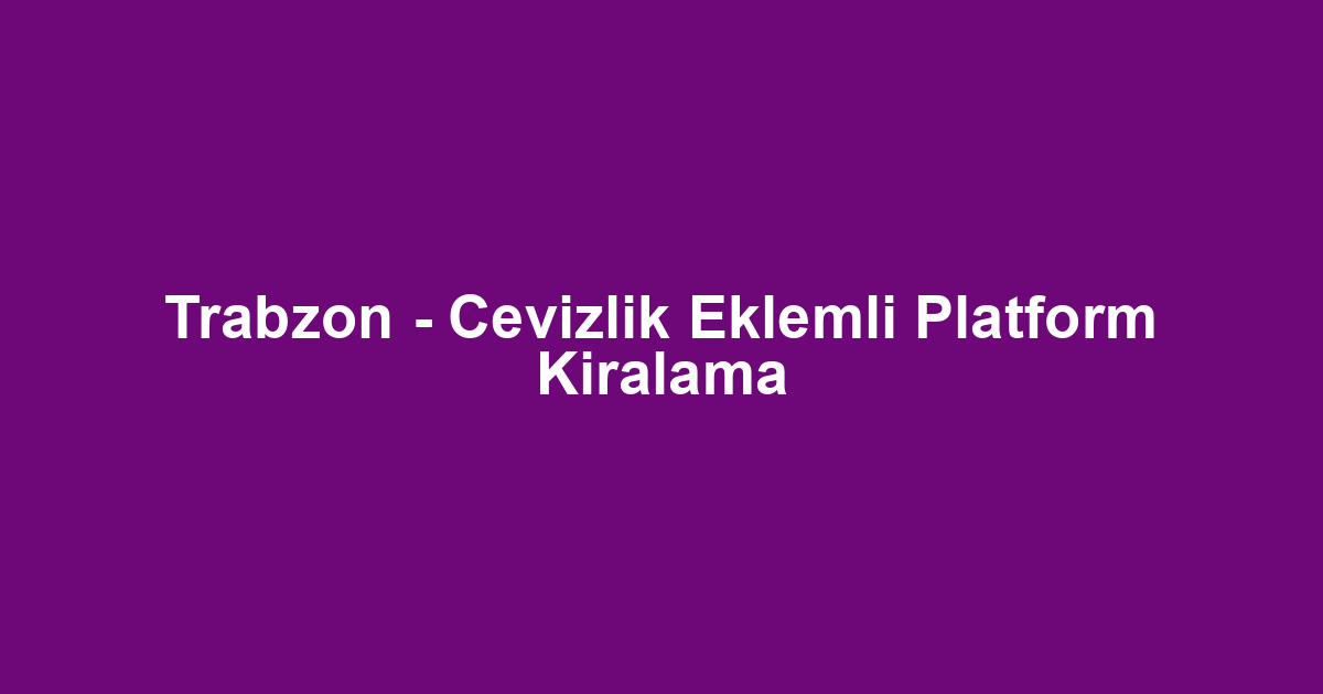 Trabzon - Cevizlik Eklemli Platform Kiralama