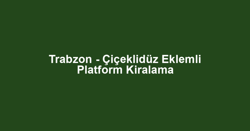 Trabzon - Çiçeklidüz Eklemli Platform Kiralama
