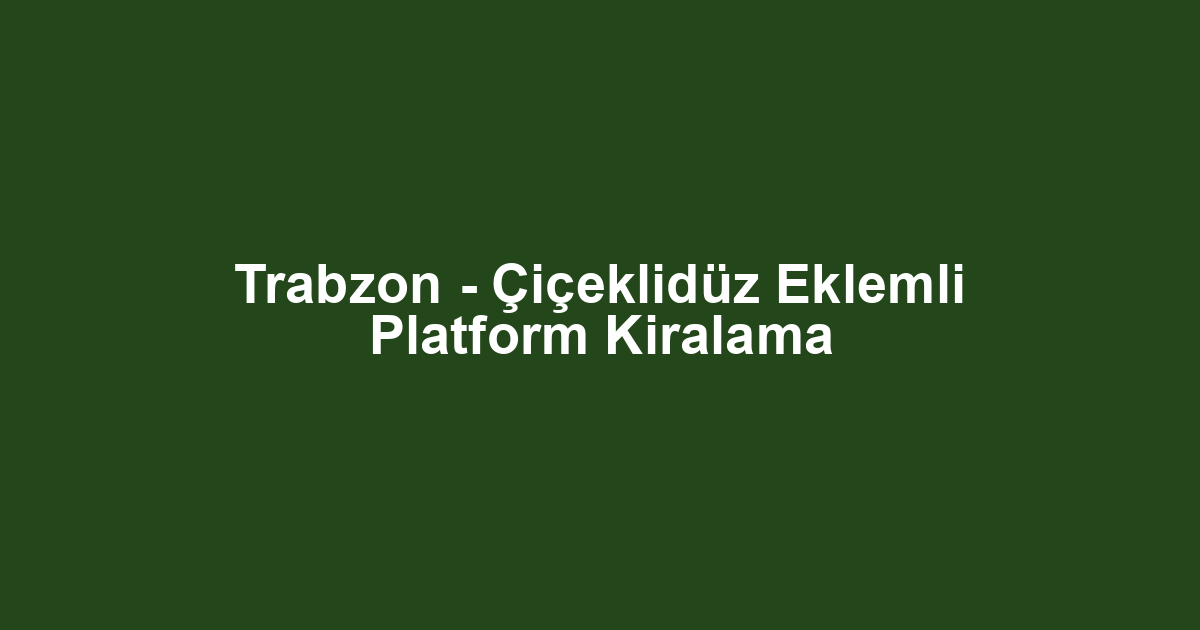 Trabzon - Çiçeklidüz Eklemli Platform Kiralama