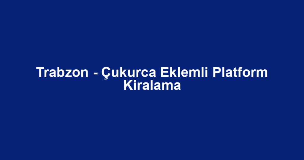 Trabzon - Çukurca Eklemli Platform Kiralama