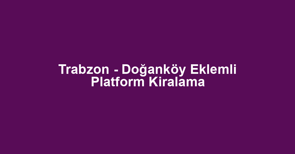 Trabzon - Doğanköy Eklemli Platform Kiralama