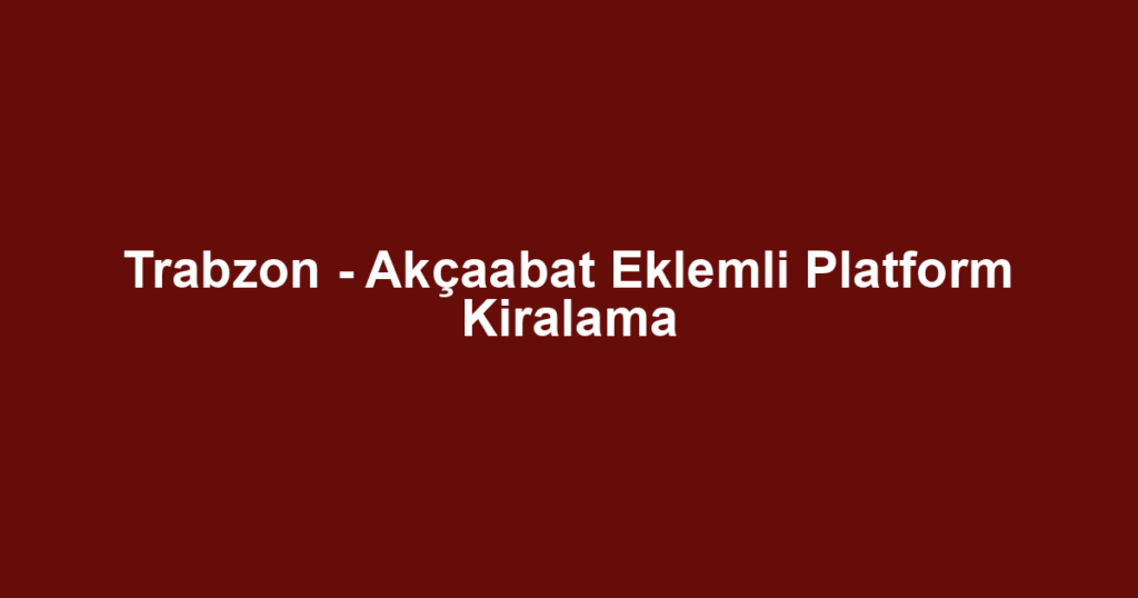 Trabzon - Akçaabat Eklemli Platform Kiralama
