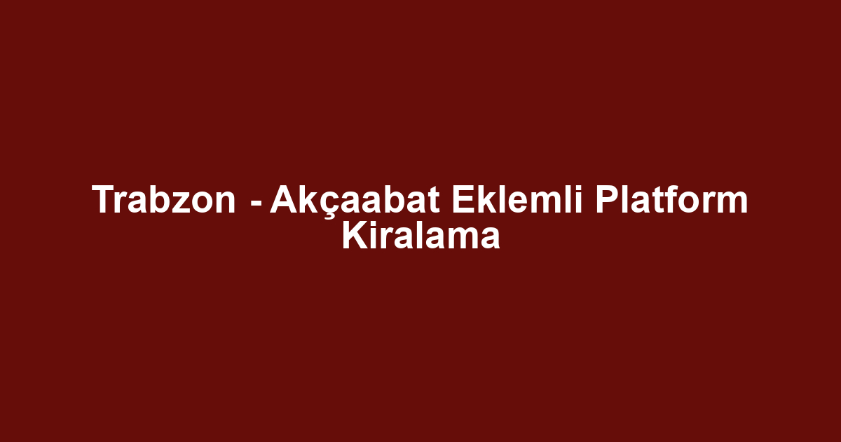 Trabzon - Akçaabat Eklemli Platform Kiralama