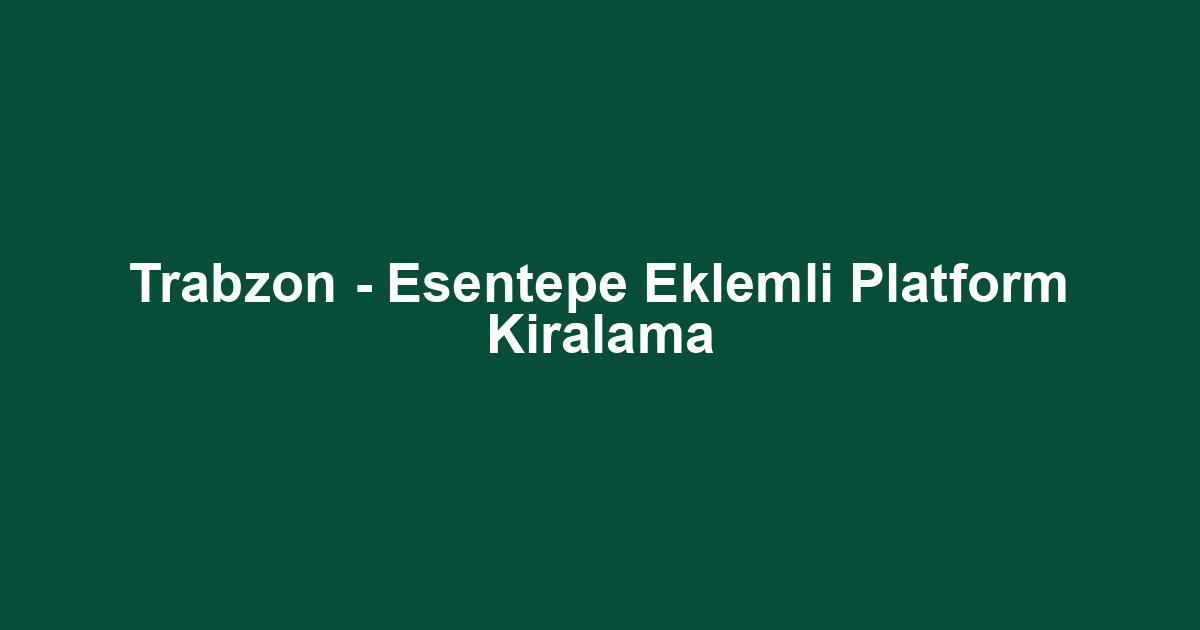 Trabzon - Esentepe Eklemli Platform Kiralama