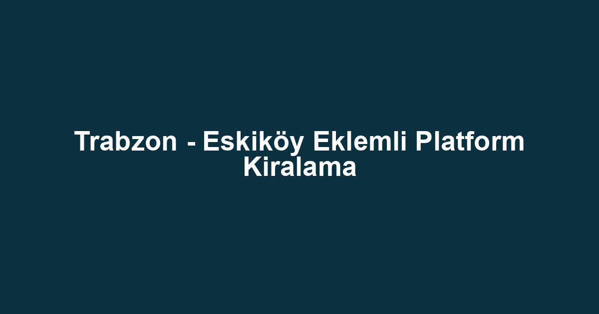 Trabzon - Eskiköy Eklemli Platform Kiralama