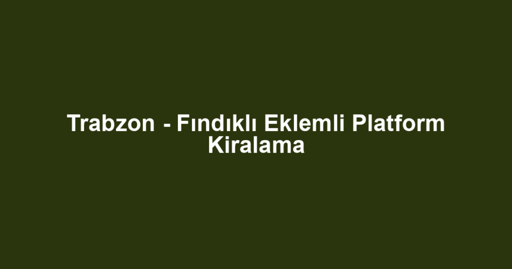Trabzon - Fındıklı Eklemli Platform Kiralama