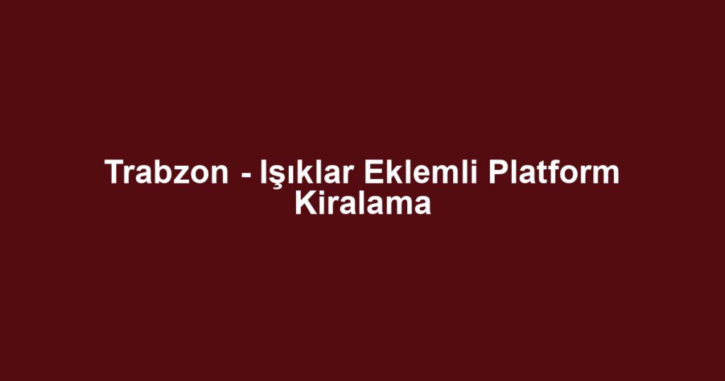 Trabzon - Işıklar Eklemli Platform Kiralama