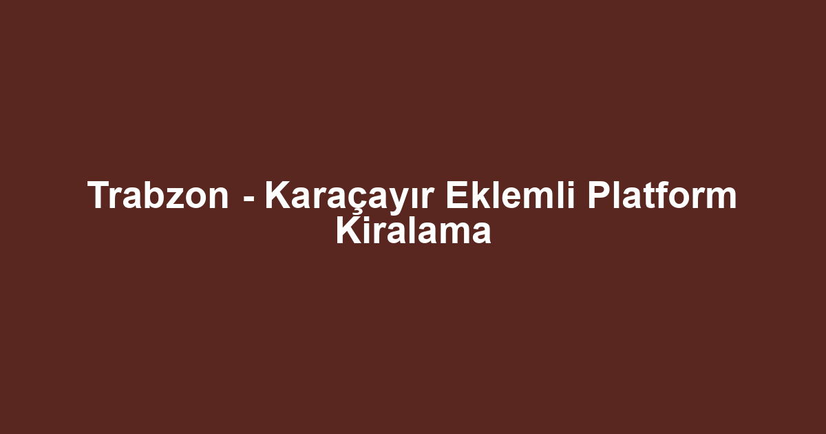 Trabzon - Karaçayır Eklemli Platform Kiralama